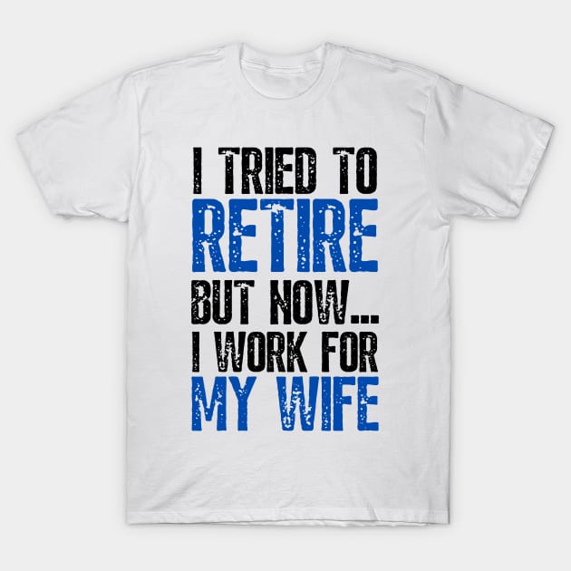 i tried to retire but now i work for my wife Funny Retirement T-Shirt by JustBeSatisfied